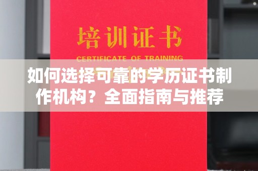 广南如何选择可靠的学历证书制作机构？全面指南与推荐