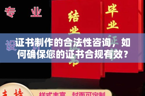 七星关证书制作的合法性咨询，如何确保您的证书合规有效？