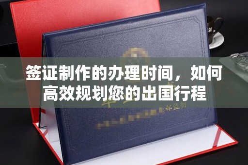 吉水签证制作的办理时间，如何高效规划您的出国行程