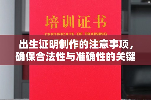 西城出生证明制作的注意事项，确保合法性与准确性的关键步骤